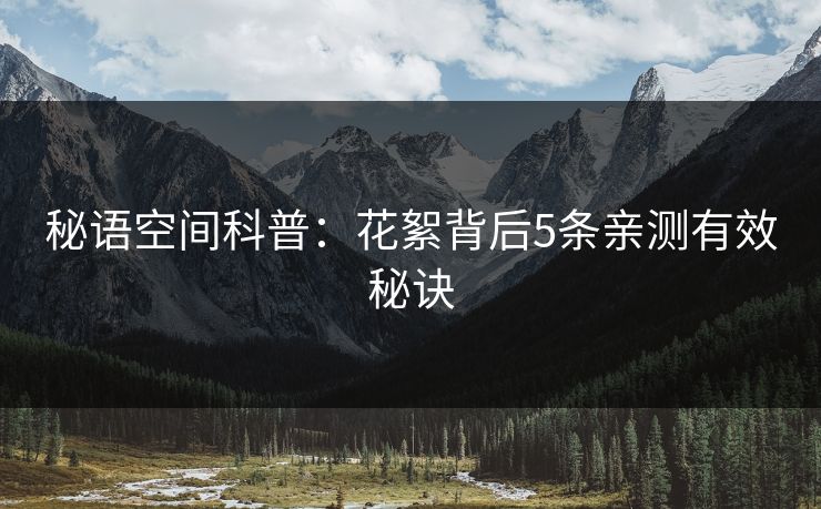 秘语空间科普:花絮背后5条亲测有效秘诀 秘语空间科普:花絮背后5条亲测有效秘诀