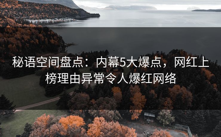 秘语空间盘点：内幕5大爆点，网红上榜理由异常令人爆红网络