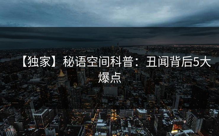 【独家】秘语空间科普：丑闻背后5大爆点