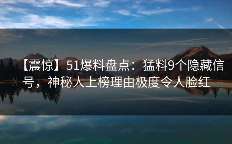 【震惊】51爆料盘点:猛料9个隐藏信号,神秘人上榜理由极度令人脸红 【震惊】51爆料盘点:猛料9个隐藏信号,神秘人上榜理由极度令人脸红