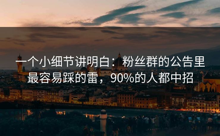 一个小细节讲明白：粉丝群的公告里最容易踩的雷，90%的人都中招