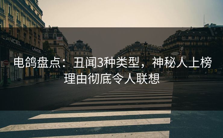 电鸽盘点：丑闻3种类型，神秘人上榜理由彻底令人联想
