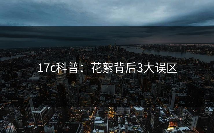 17c科普：花絮背后3大误区