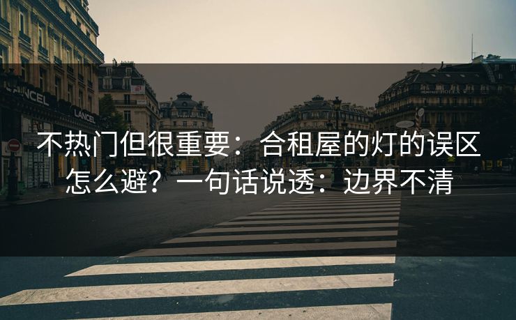 不热门但很重要：合租屋的灯的误区怎么避？一句话说透：边界不清