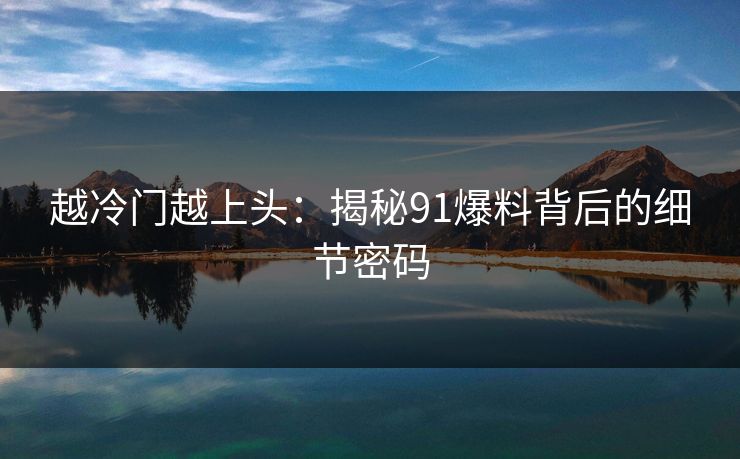 越冷门越上头：揭秘91爆料背后的细节密码